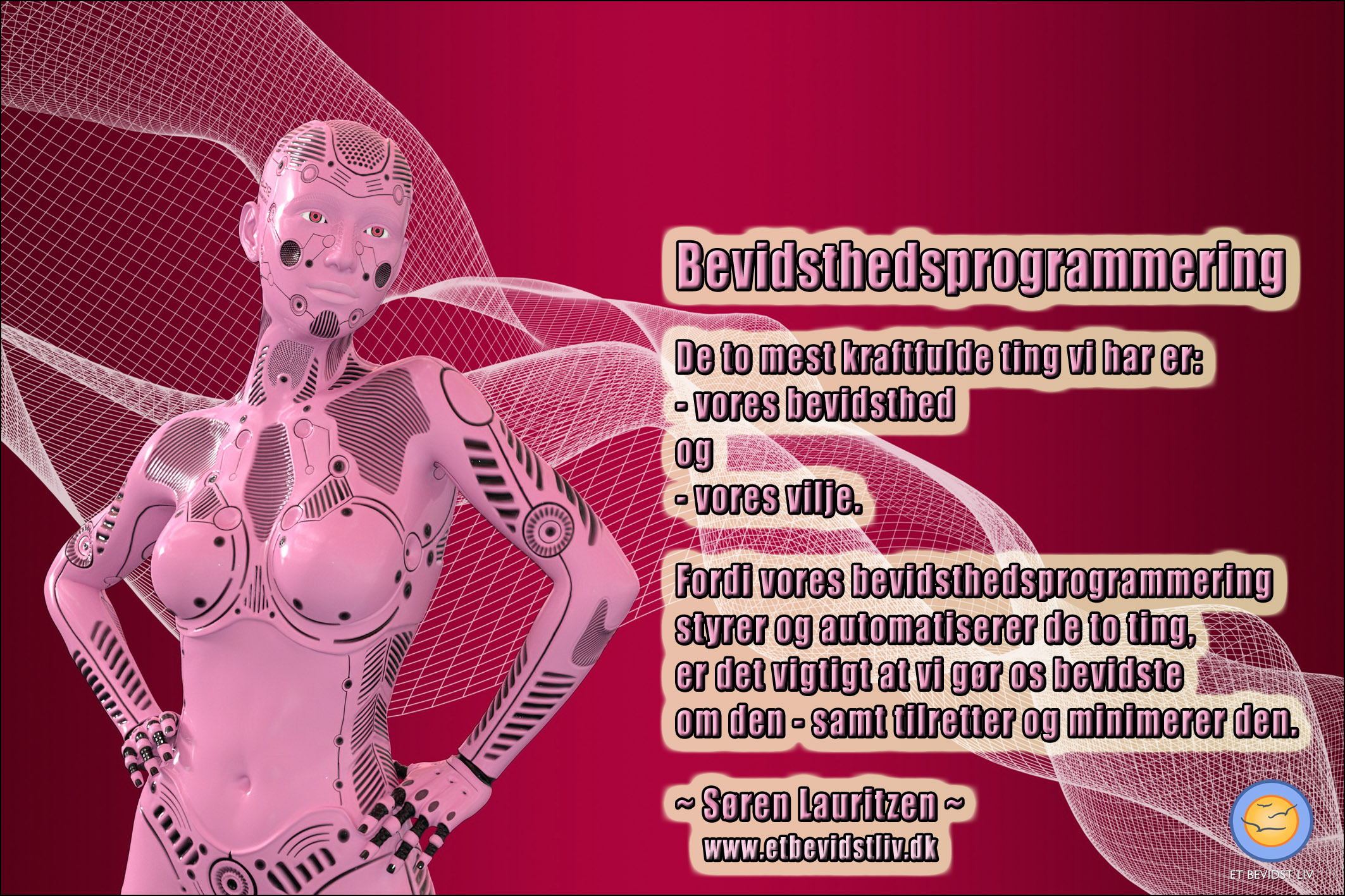 Illustration: Pink robot formet som en kvinde. Tekst: Bevidsthedsprogrammering styrer og automatiserer de to vigtigste ting vi har, nemlig vores bevidsthed og vores vilje, så det er vigtigt at bevidstgøre sig om den - samt tilrette og minimere den.